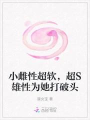 小雌性超软，超S雄性为她打破头