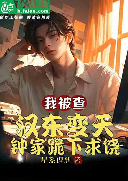 我被查，汉东变天，钟家跪地求饶