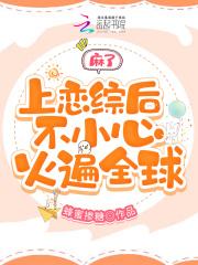 麻了，上恋综后不小心火遍全球