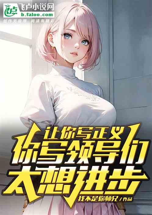 让你写正义，你写领导太想进步了