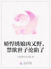 娇悍绣娘凶又野，禁欲世子沦陷了