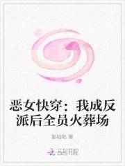 恶女快穿：我成反派后全员火葬场