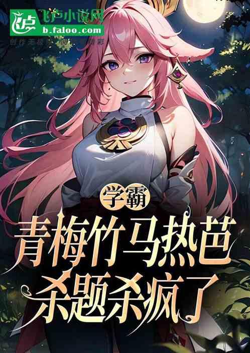 学霸：青梅竹马热芭，杀题杀疯了