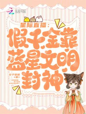 星际直播：假千金靠蓝星文明封神