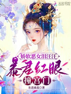 娇软恶女泪汪汪，暴君红眼撞宫门
