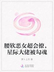 腰软恶女超会撩，星际大佬被勾魂