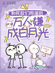 和死敌们同居后，万人嫌成白月光