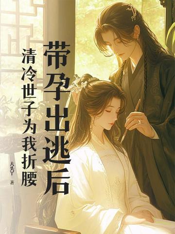 带孕出逃后，清冷世子为我折腰