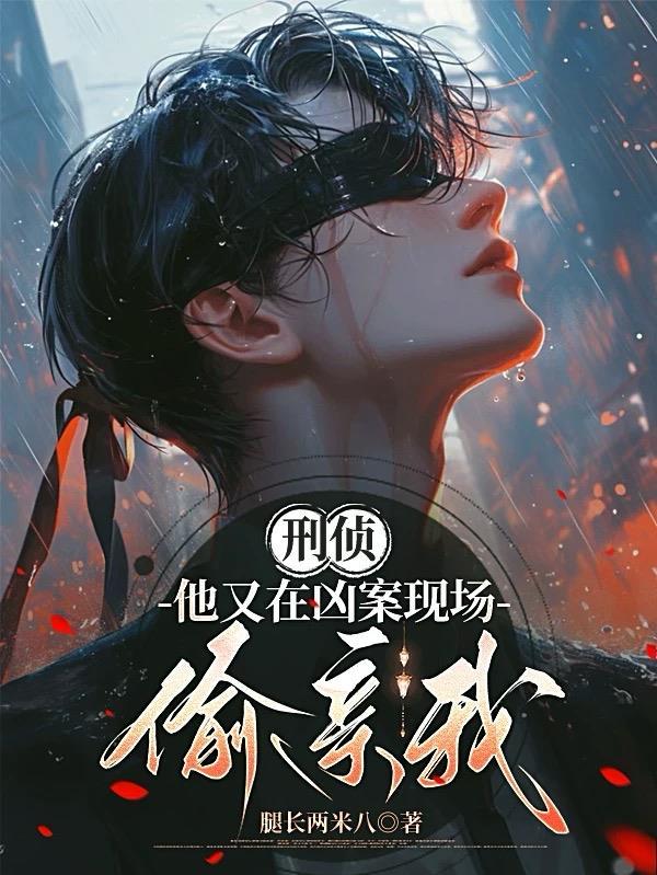 刑侦：他又在凶案现场偷亲我