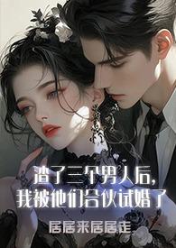 渣了三个男人后，我被他们合伙试婚了(1v