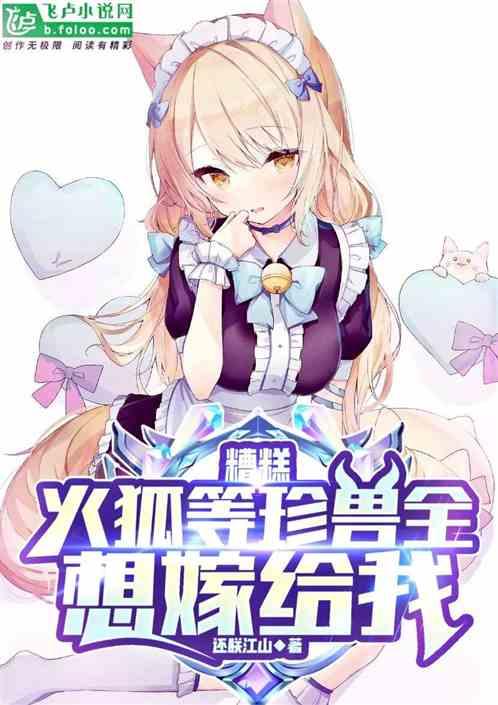 糟糕，火狐等珍兽全想嫁给我