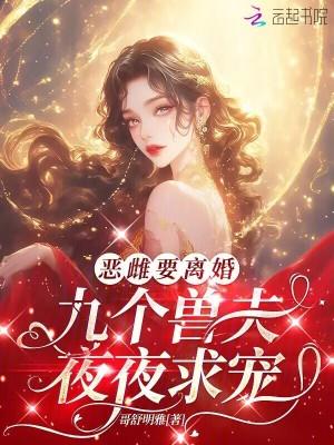 恶雌要离婚，九个兽夫夜夜求宠