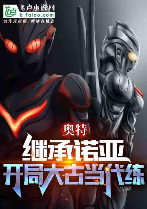 奥特：继承诺亚，开局大古当代练