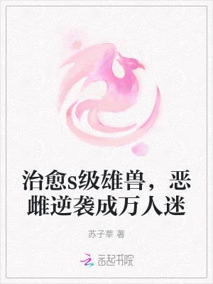 治愈s级雄兽，恶雌逆袭成万人迷
